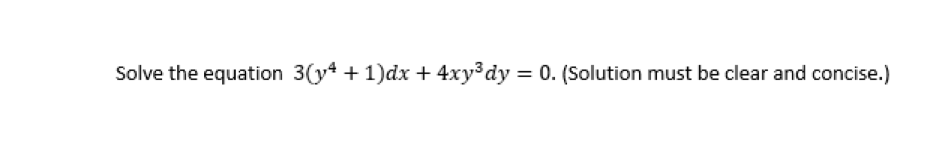 Solve the equation 3(y4 + 1)dx + 4xy dy = 0. (Solution must be clear and concise.)
