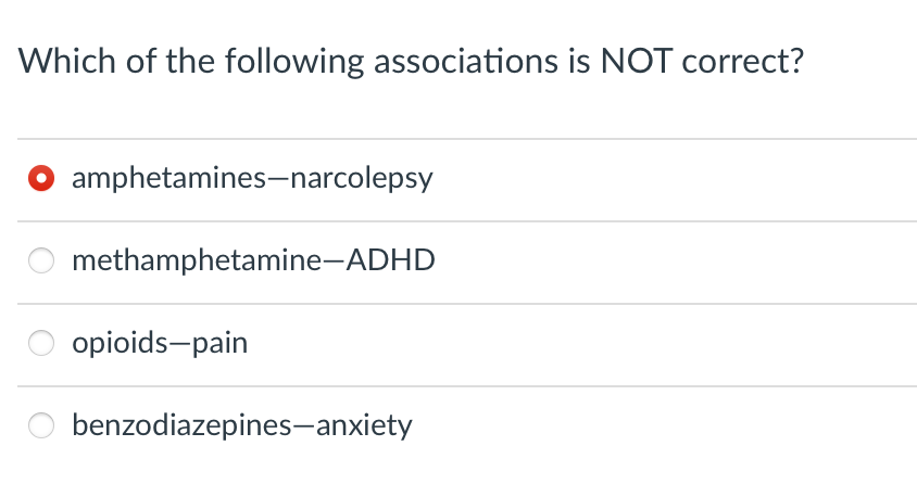 Which of the following associations is NOT correct?
amphetamines-narcolepsy
methamphetamine-ADHD
opioids-pain
benzodiazepines-anxiety

