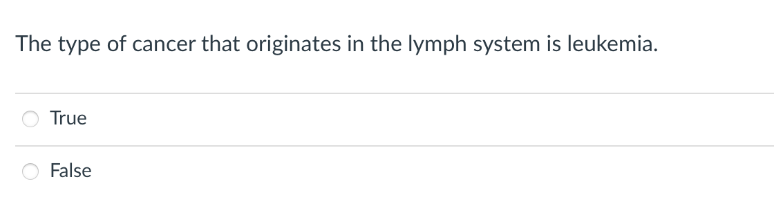 The type of cancer that originates in the lymph system is leukemia.
True
False
