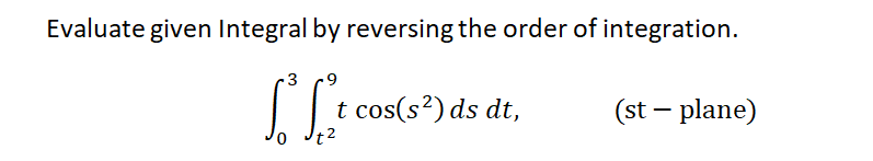 Evaluate given Integral by reversing the order of integration.
-3
|t cos(s?) ds dt,
(st – plane)
t2
