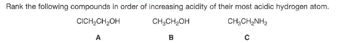 Rank the following compounds in order of increasing acidity of their most acidic hydrogen atom.
CICH,CH,OH
CH3CH2OH
CH;CH,NH2
A
