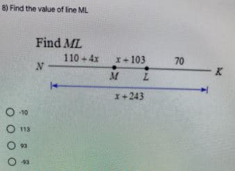 8) Find the value of line ML
Find ML
110 +4x
x+ 103
70
N
K
M
x+243
O -10
O 113
O 93
93
