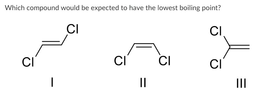 Which compound would be expected to have the lowest boiling point?
CI
CI
CI
|
||
CI
CI
0
CI
III