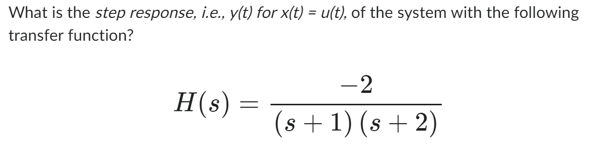 What is the step response, i.e., y(t) for x(t) = u(t), of the system with the following
transfer function?
H(s)
=
-2
(s + 1) (s+2)