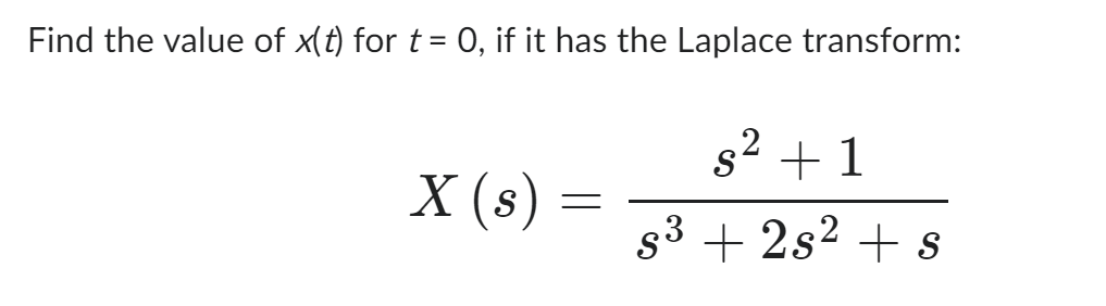 Find the value of x(t) for t = 0, if it has the Laplace transform:
X (s) =
s² + 1
s³ + 2s² + s