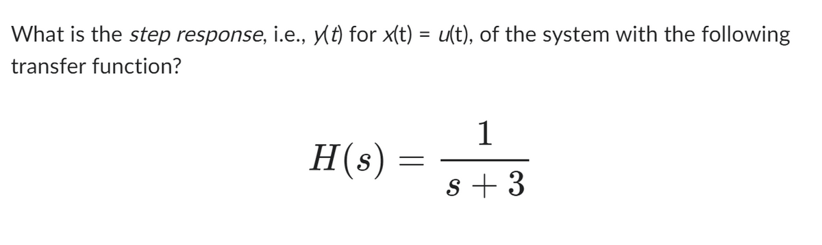 What is the step response, i.e., y(t) for x(t) = u(t), of the system with the following
transfer function?
H(s)
=
1
s+3