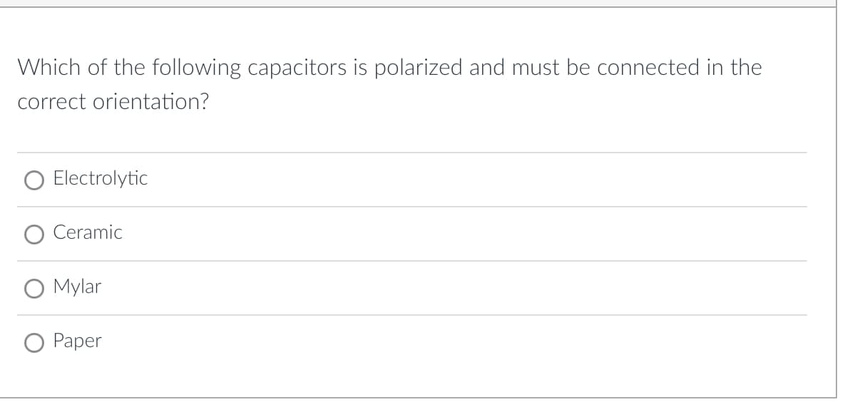 Which of the following capacitors is polarized and must be connected in the
correct orientation?
Electrolytic
Ceramic
O Mylar
Раper
