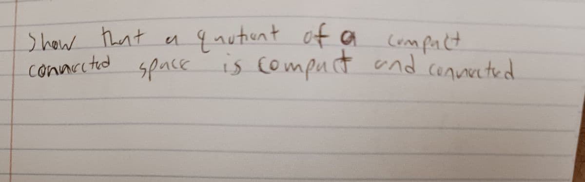 a
quutiont of a compact
space is compact
compact
nd connected.
Show that
connected