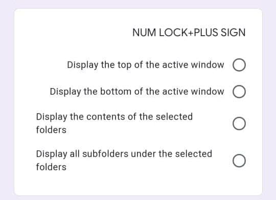 NUM LOCK+PLUS SIGN
Display the top of the active window
Display the bottom of the active window
Display the contents of the selected
folders
Display all subfolders under the selected
folders
