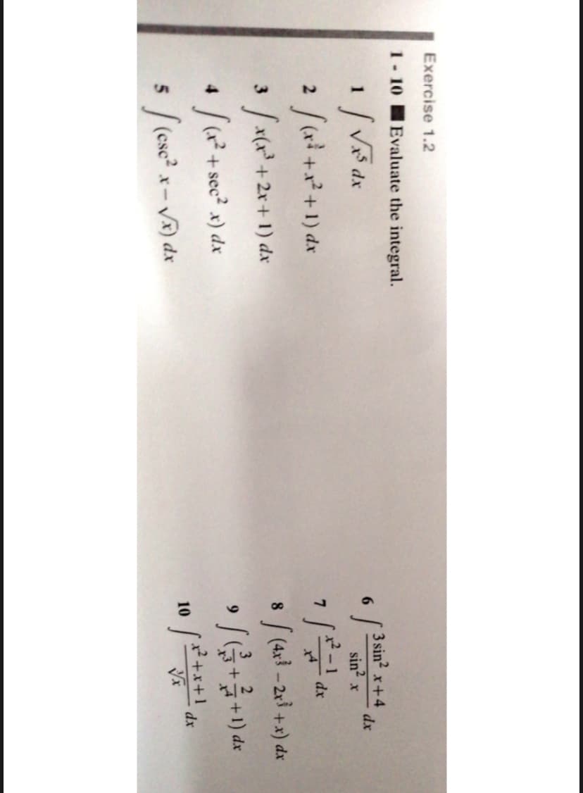 Exercise 1.2
1- 10
Evaluate the integral.
1 / Vš dx
2 /(a ++1) dx
3 /x(x +2r+ 1) dx
3 sin? x+4
dx
6.
sin? x
dx
|(4x - 2r +x) dx
8
(+sec x) dx
+1) d.
5 (esc
) dx
10
dx
