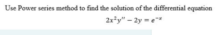 Use Power series method to find the solution of the differential equation
2x²y" – 2y = e-*

