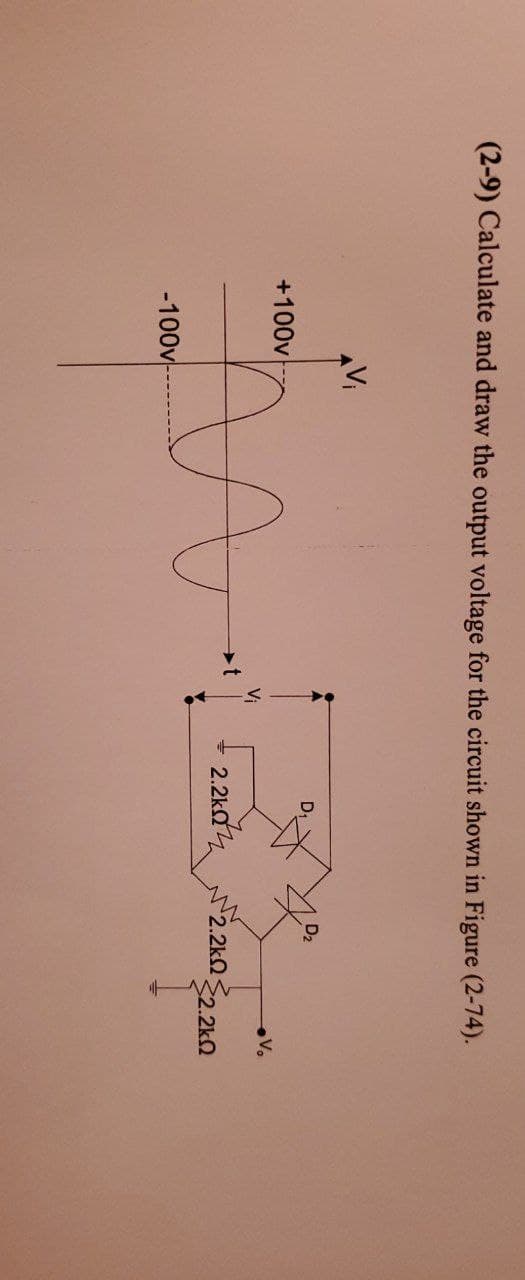 (2-9) Calculate and draw the output voltage for the circuit shown in Figure (2-74).
Vi
D₂
D.
V₂
t
A
2.2kΩ Σ2
2.2kQ
+100v
-100v-
2.2k