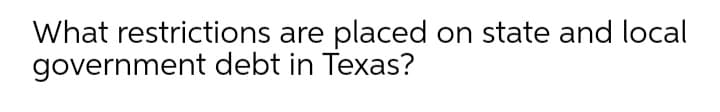 What restrictions are placed on state and local
government debt in Texas?

