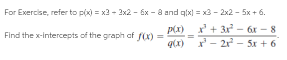 For Exercise, refer to p(x) = x3 + 3x2 – 6x – 8 and q(x) = x3 – 2x2 – 5x + 6.
Find the x-intercepts of the graph of f(x)
Р() х+ 3x - бх — 8
q(x) x – 2r -
5х + 6
%3D
