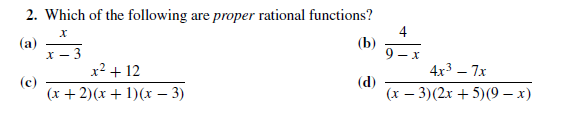 2. Which of the following are proper rational functions?
4
(b)
9 — х
4x3 — 7х
х
(a)
x2 + 12
(х + 2)(х + 1)(х — 3)
(d)
(х — 3) (2х + 5)(9— х)
(c)
