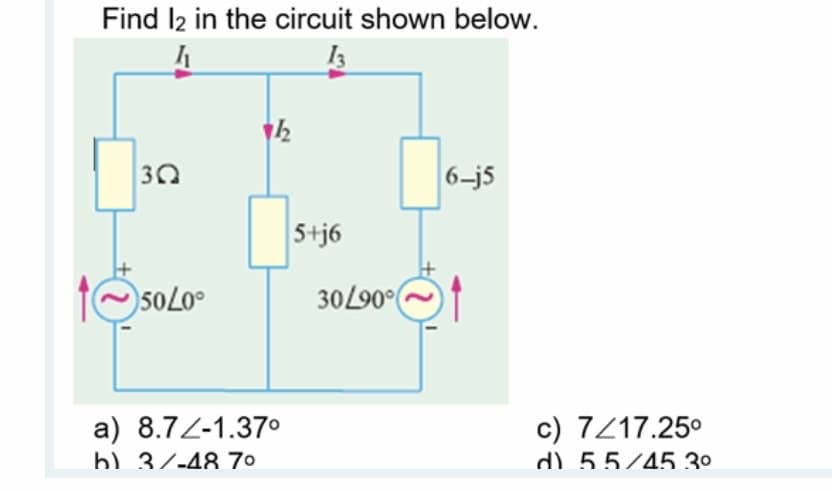Find 12 in the circuit shown below.
4
13
3Q
50L0°
7412
a) 8.72-1.37⁰
b) 3/-48 7⁰
5+j6
30/90°
6-j5
c) 7/17.25⁰
d) 55/45 3⁰