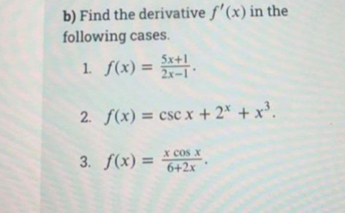 b) Find the derivative f'(x) in the
following cases.
1. f(x) = 5x+1
2. f(x) = csc x + 2x + x³.
3. f(x) =
X COS X
6+2x