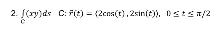 2. [(xy)ds_C: r(t) = (2cos(t),2sin(t)), 0≤t≤ñ/2
