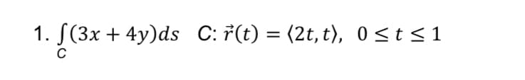 1. f(3x + 4y)ds C: r(t) = (2t,t), 0≤ t ≤ 1
C