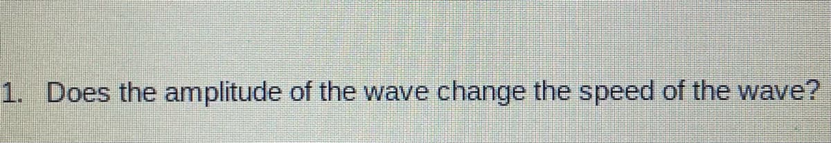 1. Does the amplitude of the wave change the speed of the wave?