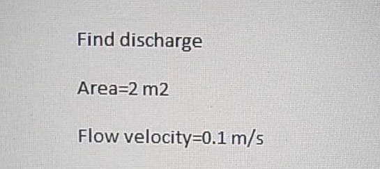 Find discharge
Area=2 m2
Flow velocity=0.1 m/s
