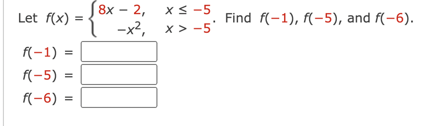 Let f(x) =
f(-1) =
=
f(-5) =
f(-6) =
8x - 2,
-x²,
X ≤ -5
X > -5'
Find f(-1), f(-5), and f(-6).