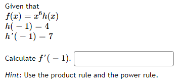 Given that
f(x) = xºh(x)
h(-1) = 4
h'(-1) = 7
Calculate f'(-1).
Hint: Use the product rule and the power rule.