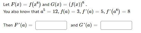 Let F(x) = f(x) and G(x) = (f(x)).
You also know that a5 = 12, ƒ(a) = 3, ƒ'(a) = 5, ƒ' (aº) = 8
Then F'(a)
and G'(a)