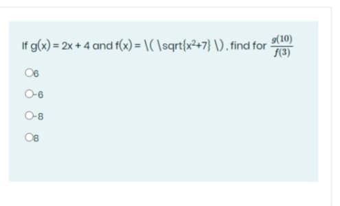 9(10)
If g(x) = 2x + 4 and f(x) = \( \sqrt{x²+7} \), find for
%3D
f(3)
06
O-6
O-8
08
