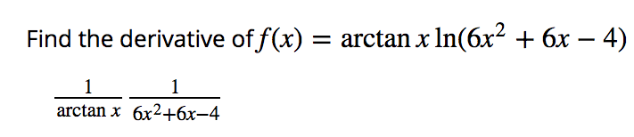 Find the derivative of f(x) = arctan x In(6x² + 6x – 4)
1
1
arctan x 6x2+6x-4
