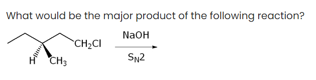 What would be the major product of the following reaction?
CH₂CI
H CH3
NaOH
SN2