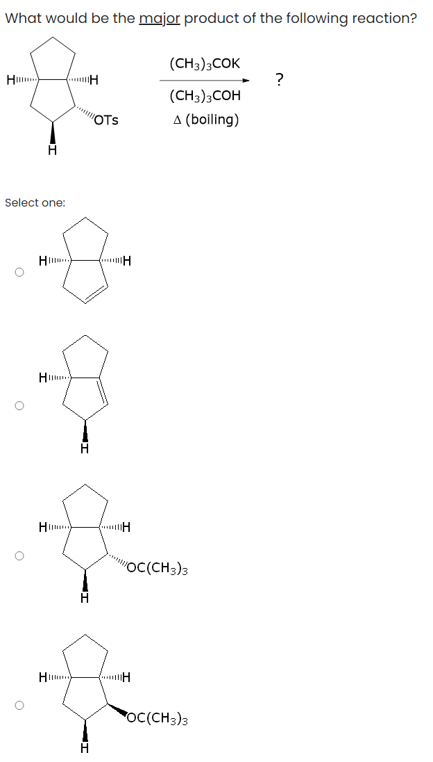 What would be the major product of the following reaction?
H
Select one:
O
O
O
O
...H
***H
H
H...
"..."H
H
OTS
……
H
(CH3)3COK
(CH3)3COH
A (boiling)
"OC(CH3)3
H
OC(CH3)3
?