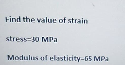 Find the value of strain
stress 30 MPa
Modulus of elasticity=65 MPa