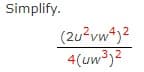 Simplify.
(2u²vw4)²
4(uw³)2