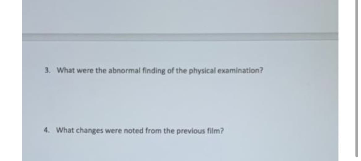 3. What were the abnormal finding of the physical examination?
4. What changes were noted from the previous film?