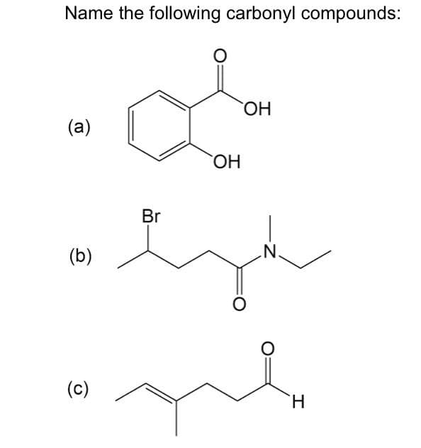 Name the following carbonyl compounds:
(a)
(b)
(c)
Br
O
OH
OH
O
N.
O
H
