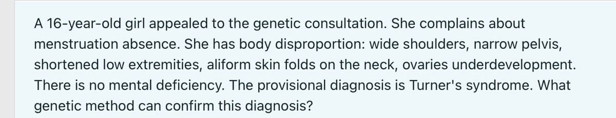 A 16-year-old girl appealed to the genetic consultation. She complains about
menstruation absence. She has body disproportion: wide shoulders, narrow pelvis,
shortened low extremities, aliform skin folds on the neck, ovaries underdevelopment.
There is no mental deficiency. The provisional diagnosis is Turner's syndrome. What
genetic method can confirm this diagnosis?