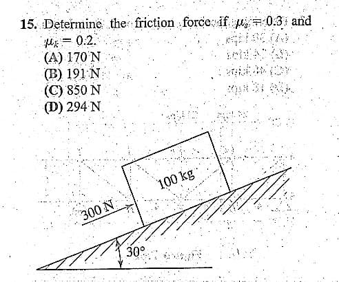 15. Determine the friction force if = 0.3 and
M = 0.2.
(A) 170 N
(B) 191 N
(C) 850 N
(D) 294 N
300 N
P
30°
100 kg
T