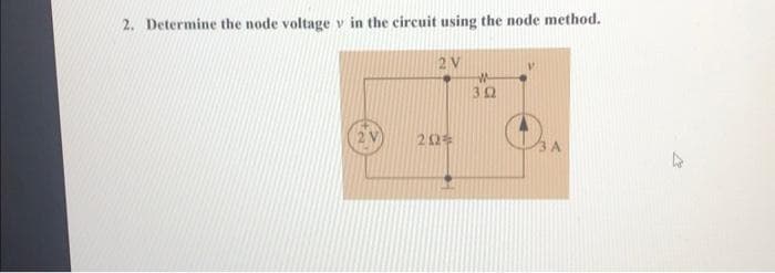 2. Determine the node voltage v in the circuit using the node method.
2 V
2 V
202
W
302