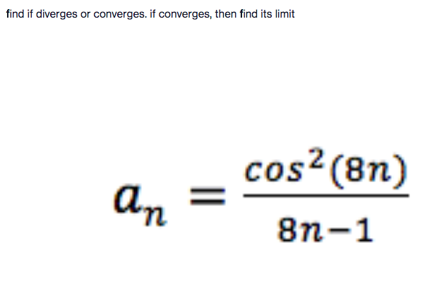 find if diverges or converges. if converges, then find its limit
cos²(8n)
An
8n-1
