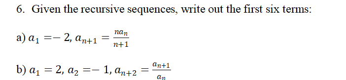 6. Given the recursive sequences, write out the first six terms:
a) a₁ = 2, an+1
b) a₁ = 2, a₂
==
=
nan
n+1
1, an+2
=
an+1
an