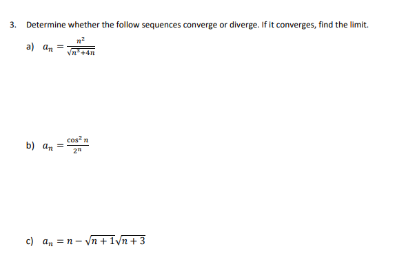 3. Determine whether the follow sequences converge or diverge. If it converges, find the limit.
n²
a) an
Vn³+4n
b) an =
cos² n
272
c) an=n-√√n +1√n +3