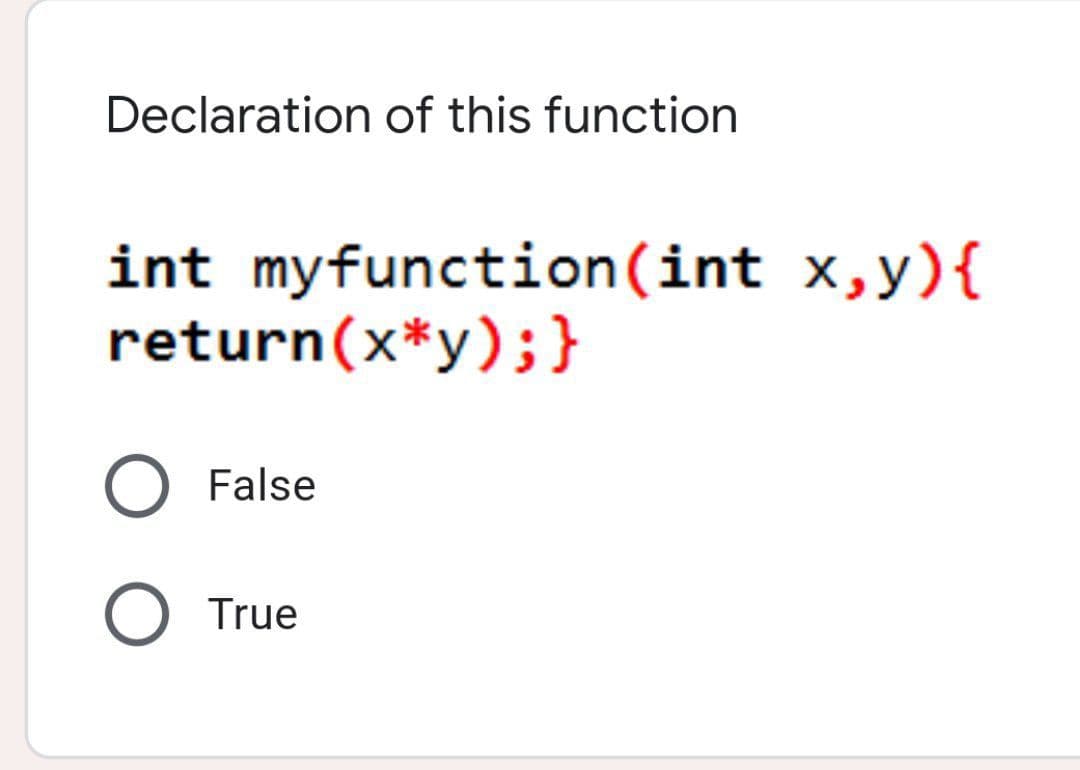 Declaration of this function
int myfunction(int x,y){
return(x*y);}
False
True
