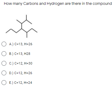 How many Carbons and Hydrogen are there in the compound
O A.) C=13, H=26
О в) с-13, Н28
O c.) C=12, H=30
O D.) C=12, H=26
O E.) C=12, H=24
