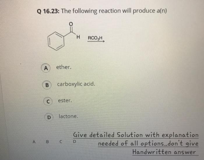 Q 16.23: The following reaction will produce a(n)
H
RCO₂H
A
ether.
B
carboxylic acid.
C
ester.
D
lactone.
A B C
D
Give detailed Solution with explanation
needed of all options..don't give
Handwritten answer