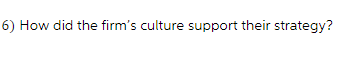 6) How did the firm's culture support their strategy?