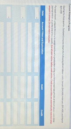 Current Attempt in Progress
During the first quarter, Sunland Company incurs the following direct labour costs January $44,400, February $55,400, and March
$69.200
For each months prepare the entry to assign overed to production using a predetermined rate of 93% of direct launcosts date
journal entries at the end of the month). (List all debil entries before credit entries. Credit account titles are automatically indented when
amount is entered Donatindent manually
Date
Account Titles and Explanation
Debit
Credit
