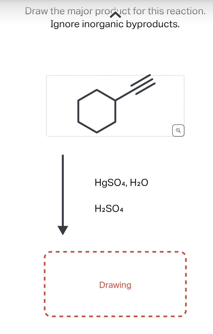 Draw the major product for this reaction.
Ignore inorganic byproducts.
HgSO4, H₂O
H2SO4
Drawing