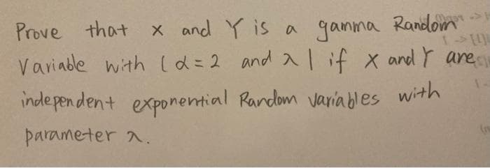 X and Y is a gamma Randlom
Variable with ld=2 and a l if x and Y are
inde pen dent exponential Random varia bles with
Prove that
parameter a.
