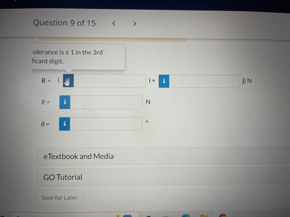 Question 9 of 15
olerance is ± 1 in the 3rd
ficant digit.
R =
R=
i
0=
i
eTextbook and Media
GO Tutorial
Save for Later
i+ i
N
O
j) N